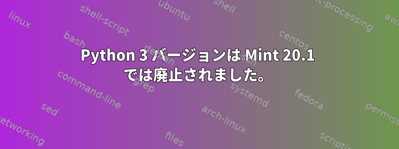 Python 3 バージョンは Mint 20.1 では廃止されました。