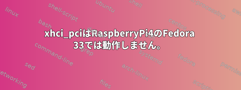 xhci_pciはRaspberryPi4のFedora 33では動作しません。