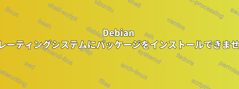 Debian オペレーティングシステムにパッケージをインストールできません。