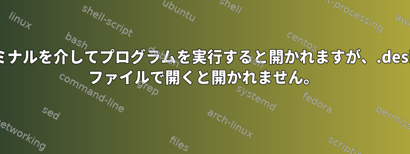 ターミナルを介してプログラムを実行すると開かれますが、.desktop ファイルで開くと開かれません。