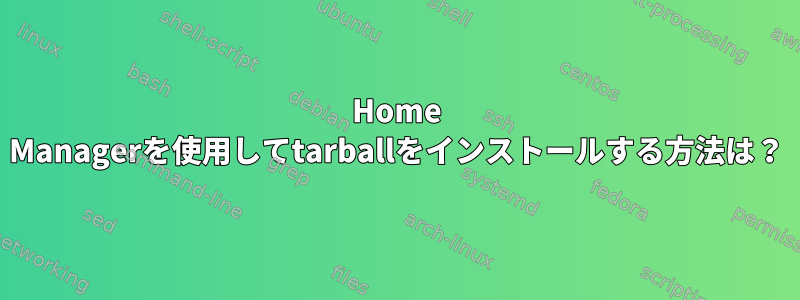 Home Managerを使用してtarballをインストールする方法は？