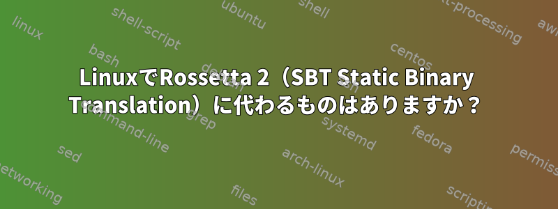 LinuxでRossetta 2（SBT Static Binary Translation）に代わるものはありますか？