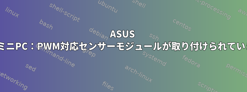ASUS PN50ミニPC：PWM対応センサーモジュールが取り付けられていません