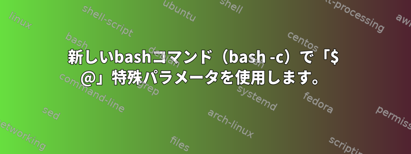 新しいbashコマンド（bash -c）で「$ @」特殊パラメータを使用します。