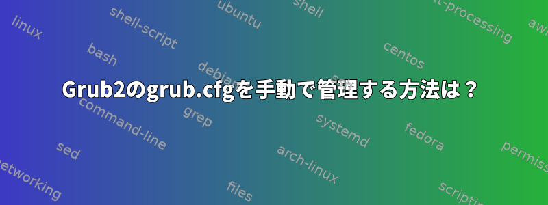 Grub2のgrub.cfgを手動で管理する方法は？