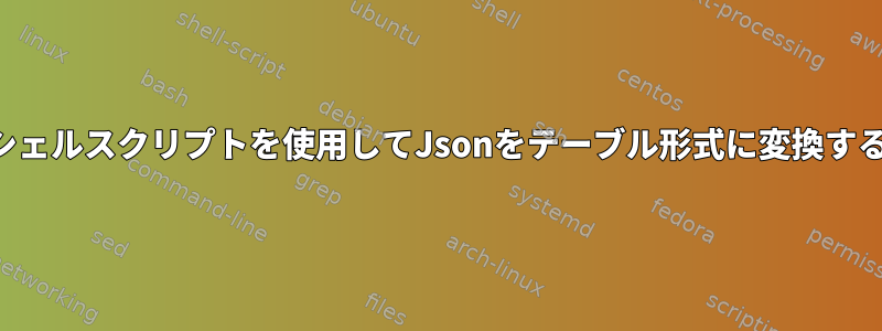 シェルスクリプトを使用してJsonをテーブル形式に変換する