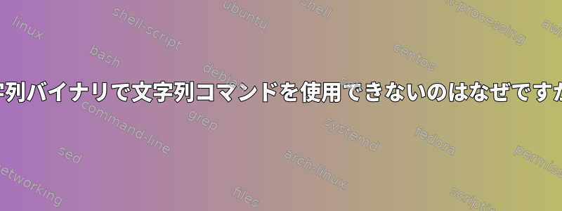 文字列バイナリで文字列コマンドを使用できないのはなぜですか？