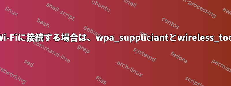 nmcliを使用してWi-Fiに接続する場合は、wpa_suppliciantとwireless_toolsが必要ですか？