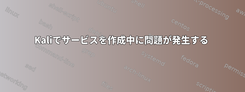 Kaliでサービスを作成中に問題が発生する