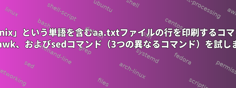 「Unix」または「unix」という単語を含むaa.txtファイルの行を印刷するコマンドを実行します。 grep、awk、およびsedコマンド（3つの異なるコマンド）を試しました。