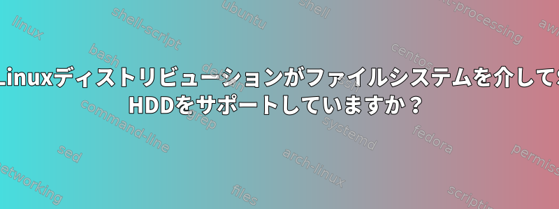 どのLinuxディストリビューションがファイルシステムを介してSMR HDDをサポートしていますか？