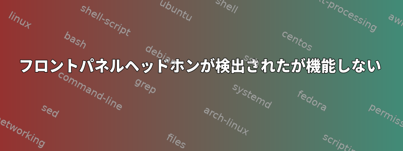 フロントパネルヘッドホンが検出されたが機能しない