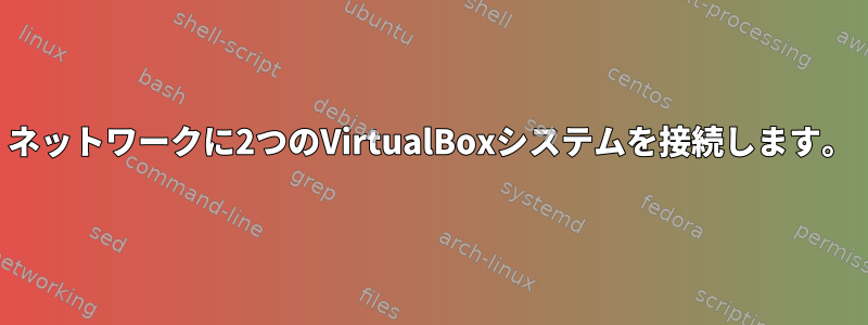 ネットワークに2つのVirtualBoxシステムを接続します。