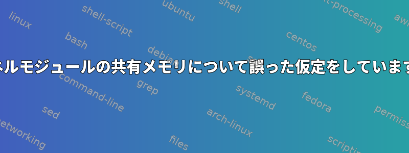 カーネルモジュールの共有メモリについて誤った仮定をしていますか？