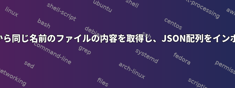 サブフォルダから同じ名前のファイルの内容を取得し、JSON配列をインポートします。