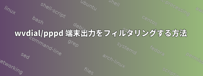 wvdial/pppd 端末出力をフィルタリングする方法