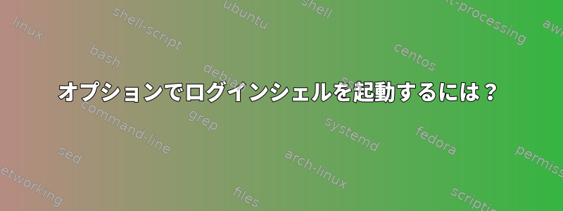 オプションでログインシェルを起動するには？