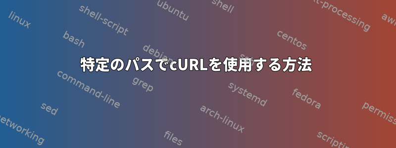 特定のパスでcURLを使用する方法