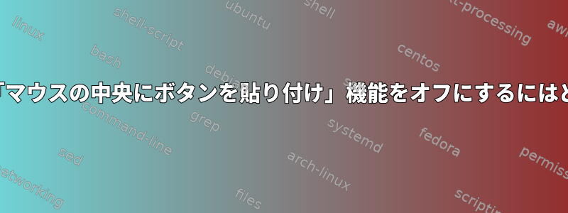 すべてのプログラムで「マウスの中央にボタンを貼り付け」機能をオフにするにはどうすればよいですか？