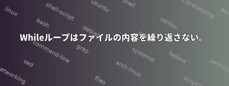 Whileループはファイルの内容を繰り返さない。