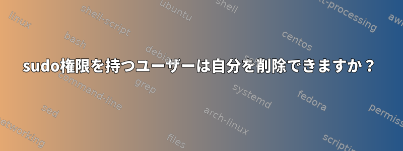 sudo権限を持つユーザーは自分を削除できますか？