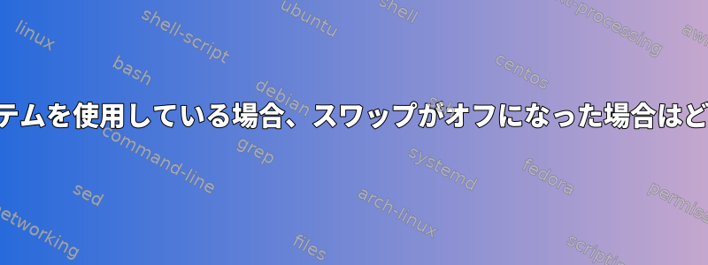 オペレーティングシステムを使用している場合、スワップがオフになった場合はどうすればよいですか？