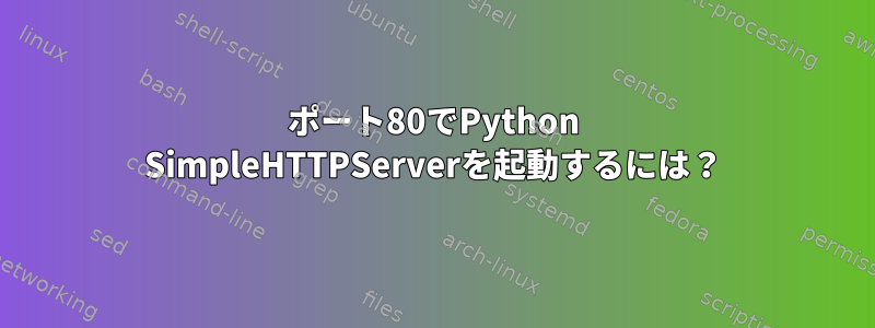 ポート80でPython SimpleHTTPServerを起動するには？