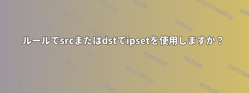 ルールでsrcまたはdstでipsetを使用しますか？