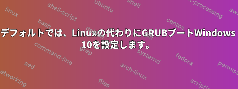 デフォルトでは、Linuxの代わりにGRUBブートWindows 10を設定します。