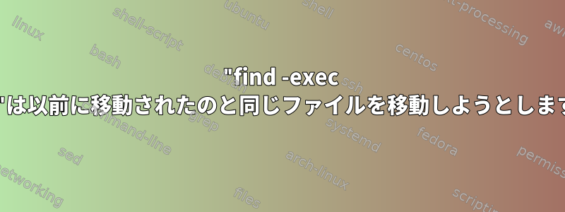 "find -exec mv"は以前に移動されたのと同じファイルを移動しようとします。