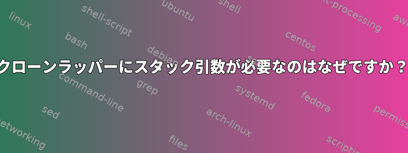 クローンラッパーにスタック引数が必要なのはなぜですか？