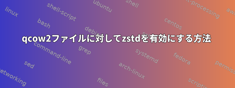 qcow2ファイルに対してzstdを有効にする方法