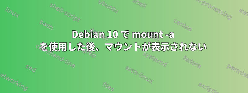 Debian 10 で mount -a を使用した後、マウントが表示されない