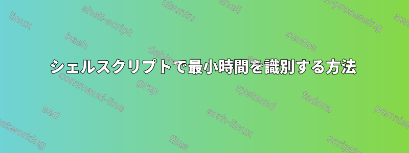 シェルスクリプトで最小時間を識別する方法