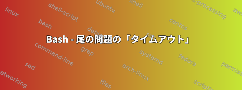 Bash - 尾の問題の「タイムアウト」