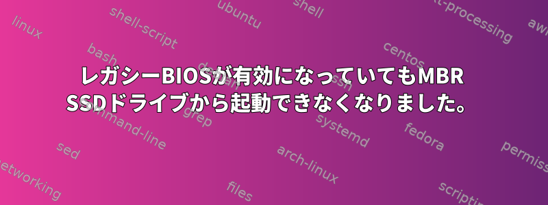 レガシーBIOSが有効になっていてもMBR SSDドライブから起動できなくなりました。