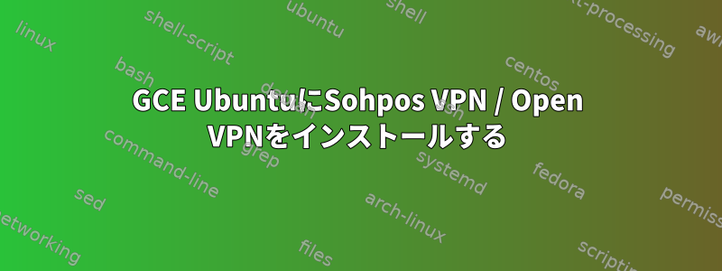 GCE UbuntuにSohpos VPN / Open VPNをインストールする