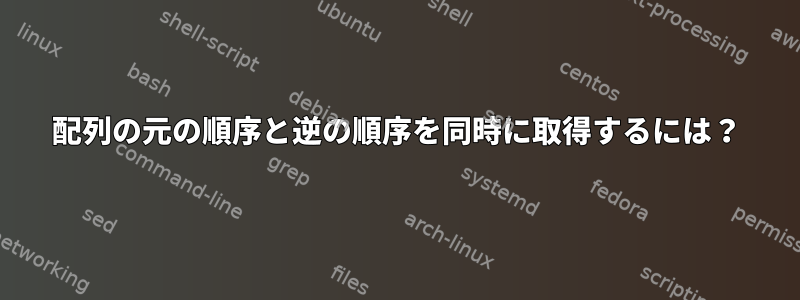 配列の元の順序と逆の順序を同時に取得するには？