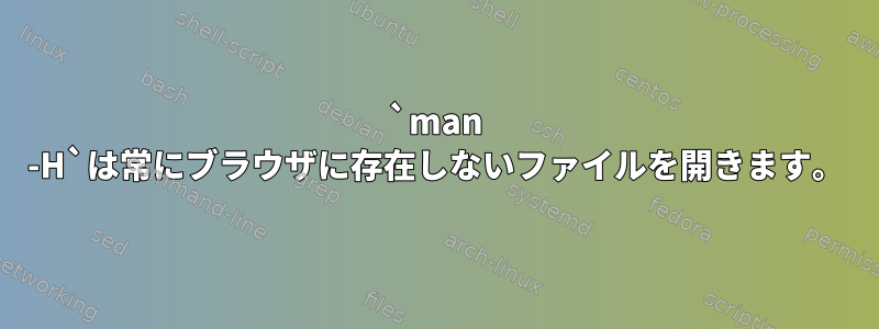 `man -H`は常にブラウザに存在しないファイルを開きます。