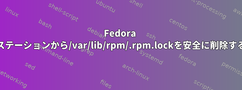 Fedora 33ワークステーションから/var/lib/rpm/.rpm.lockを安全に削除する方法は？