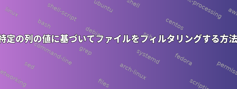 特定の列の値に基づいてファイルをフィルタリングする方法