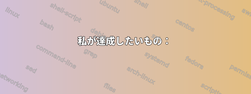 私が達成したいもの：