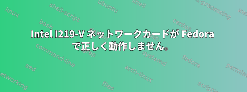 Intel I219-V ネットワークカードが Fedora で正しく動作しません。