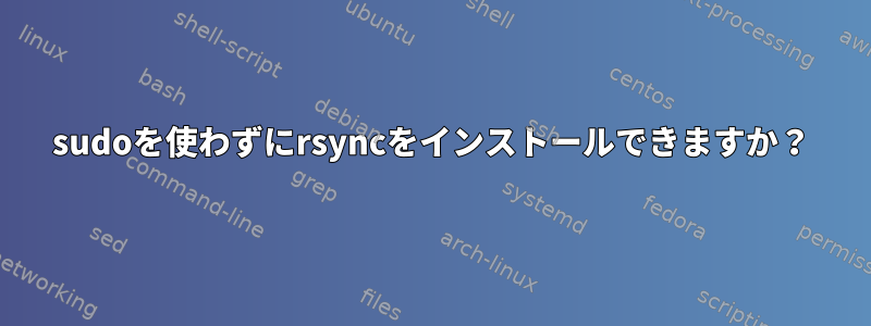 sudoを使わずにrsyncをインストールできますか？