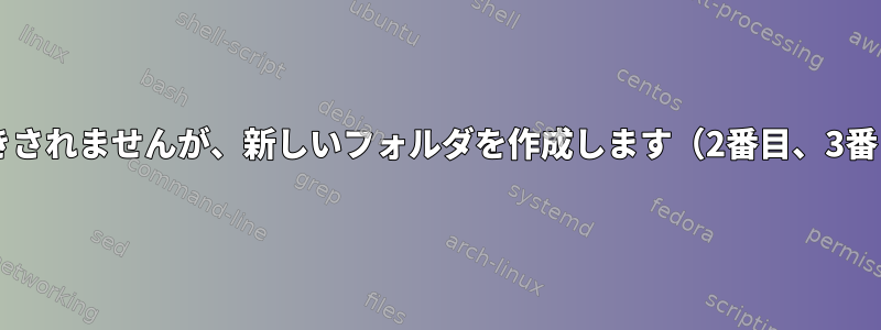 cpコマンドは上書きされませんが、新しいフォルダを作成します（2番目、3番目、4番目...動作）