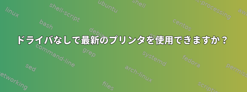 ドライバなしで最新のプリンタを使用できますか？