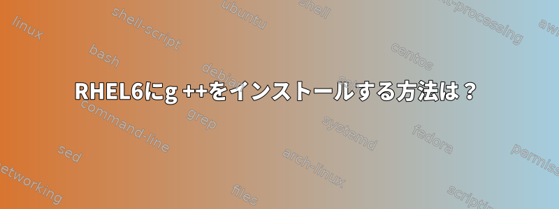 RHEL6にg ++をインストールする方法は？