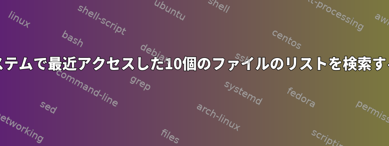 Unixシステムで最近アクセスした10個のファイルのリストを検索するには？