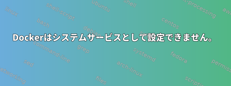 Dockerはシステムサービスとして設定できません。