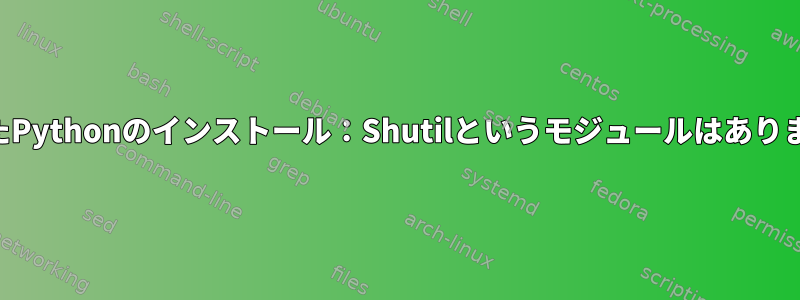 破損したPythonのインストール：Shutilというモジュールはありません。